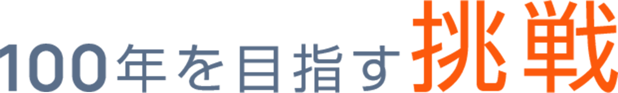 100年を目指す挑戦